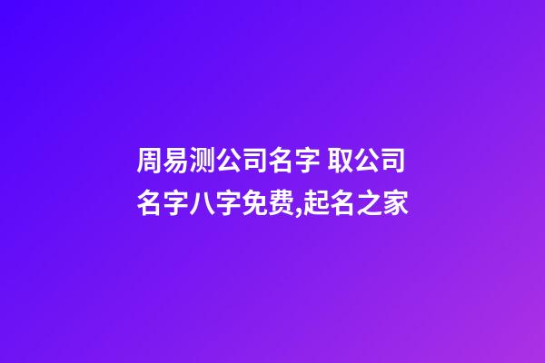 周易测公司名字 取公司名字八字免费,起名之家